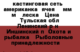 кастинговая сеть, американка, ячея 10 мм, D- 2м., леска › Цена ­ 2 500 - Тульская обл., Ленинский р-н, Иншинский п. Охота и рыбалка » Рыболовные принадлежности   